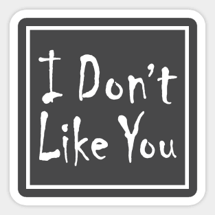 I Don't Like you Sticker